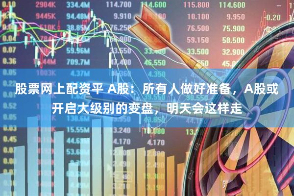 股票网上配资平 A股：所有人做好准备，A股或开启大级别的变盘，明天会这样走