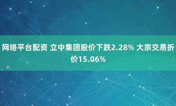 网络平台配资 立中集团股价下跌2.28% 大宗交易折价15.06%