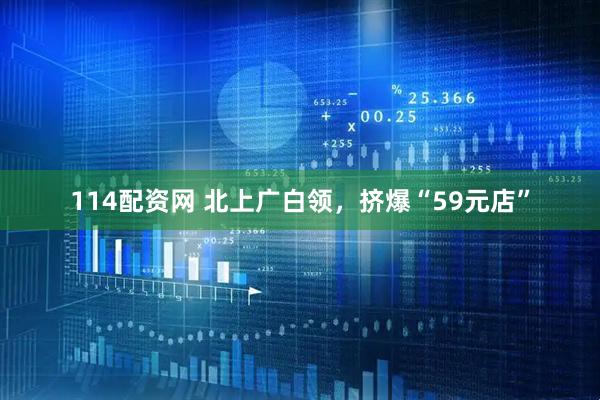 114配资网 北上广白领，挤爆“59元店”