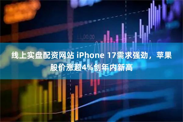 线上实盘配资网站 iPhone 17需求强劲，苹果股价涨超4%创年内新高