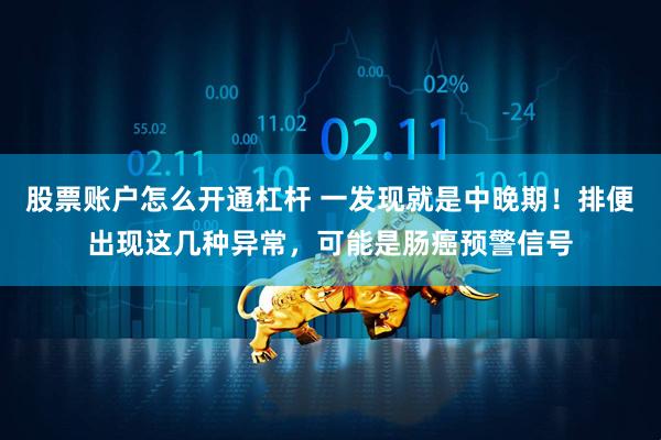 股票账户怎么开通杠杆 一发现就是中晚期！排便出现这几种异常，可能是肠癌预警信号