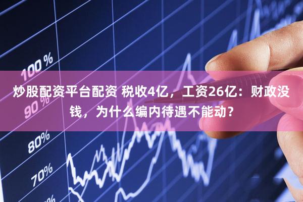 炒股配资平台配资 税收4亿，工资26亿：财政没钱，为什么编内待遇不能动？