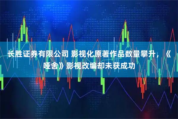 长胜证券有限公司 影视化原著作品数量攀升，《哑舍》影视改编却未获成功